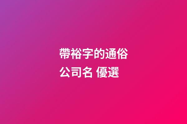 帶裕字的通俗公司名 優選-第1張-公司起名-玄機派